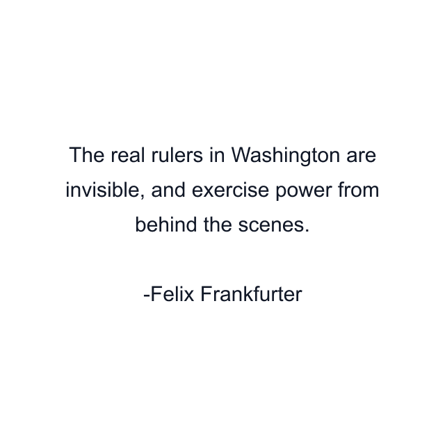 The real rulers in Washington are invisible, and exercise power from behind the scenes.