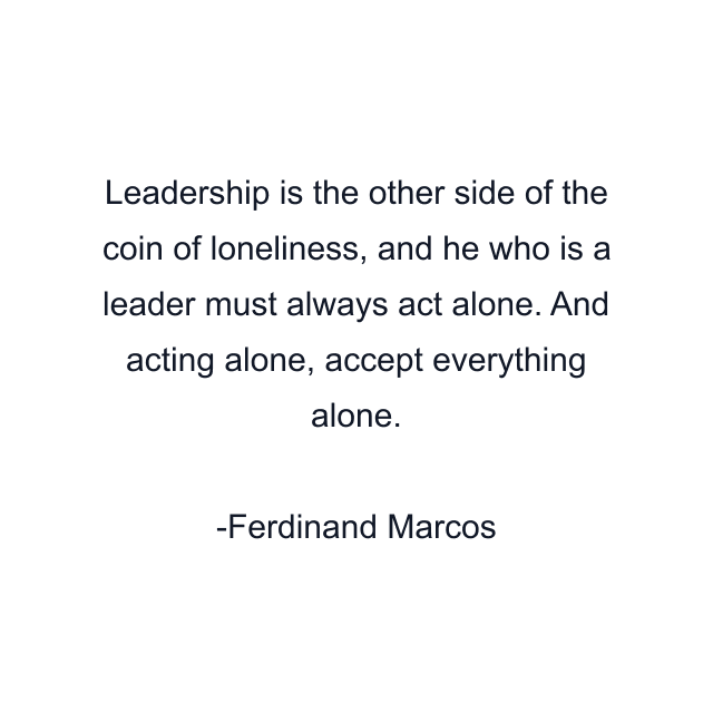 Leadership is the other side of the coin of loneliness, and he who is a leader must always act alone. And acting alone, accept everything alone.