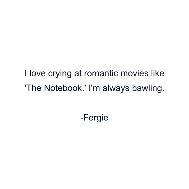 I love crying at romantic movies like 'The Notebook.' I'm always bawling.