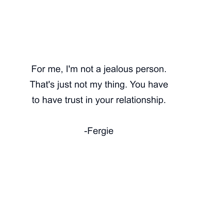 For me, I'm not a jealous person. That's just not my thing. You have to have trust in your relationship.