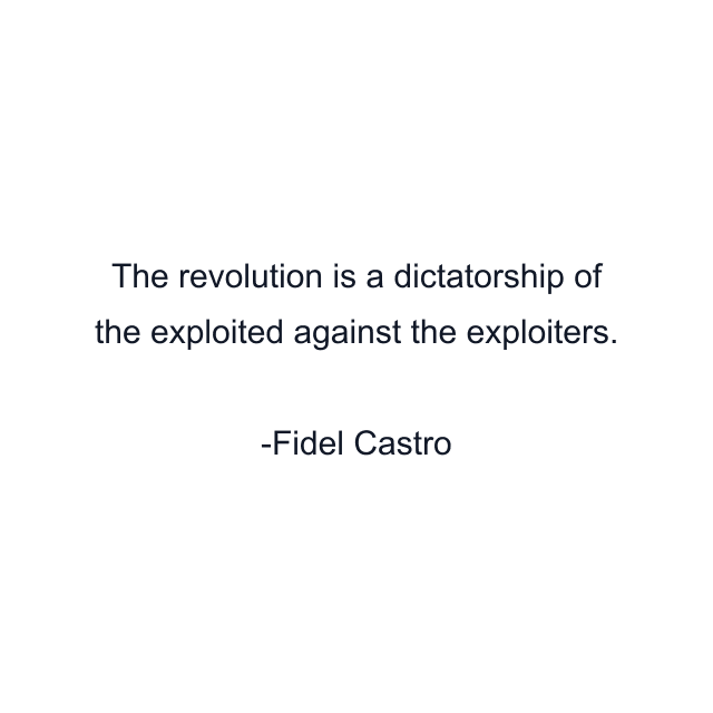 The revolution is a dictatorship of the exploited against the exploiters.