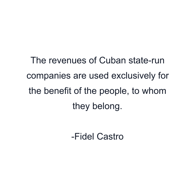 The revenues of Cuban state-run companies are used exclusively for the benefit of the people, to whom they belong.