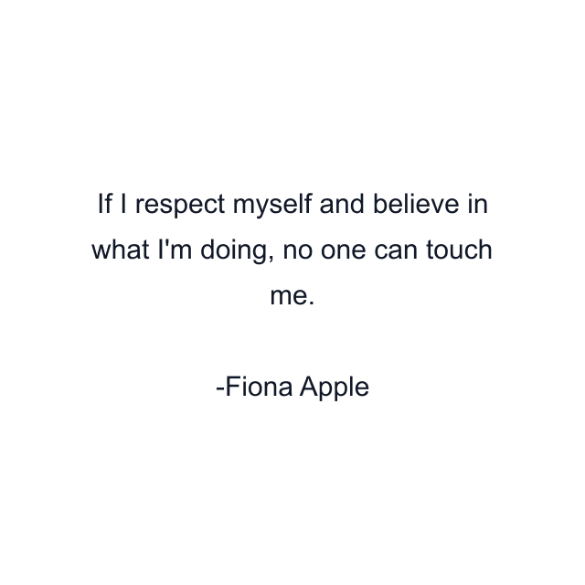 If I respect myself and believe in what I'm doing, no one can touch me.