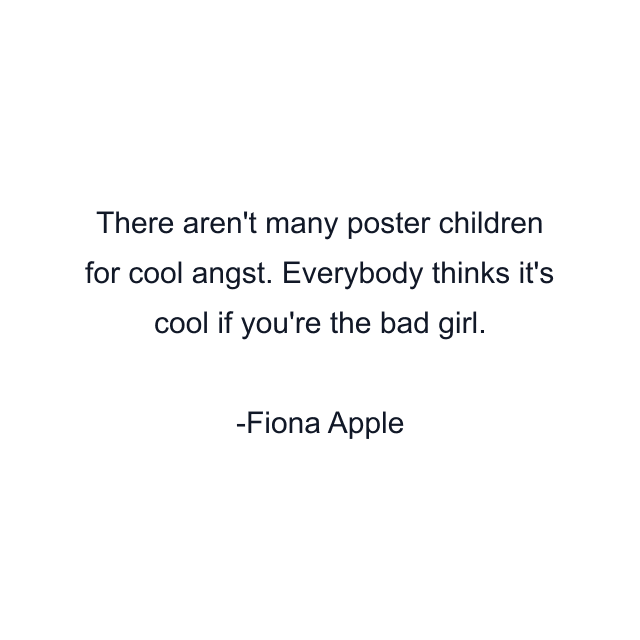 There aren't many poster children for cool angst. Everybody thinks it's cool if you're the bad girl.