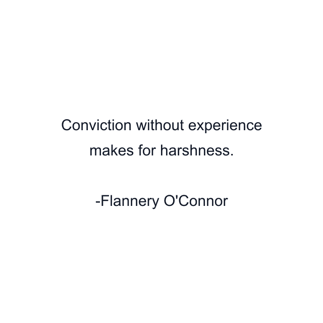 Conviction without experience makes for harshness.