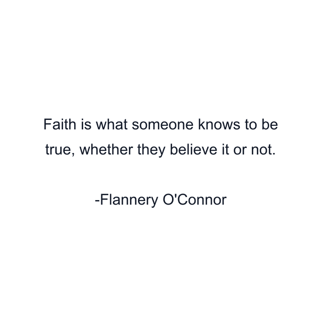 Faith is what someone knows to be true, whether they believe it or not.