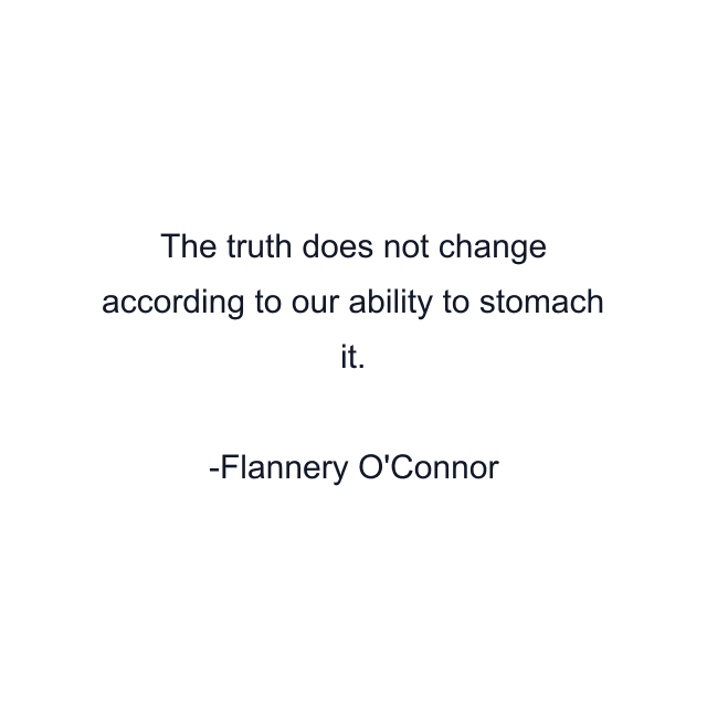 The truth does not change according to our ability to stomach it.