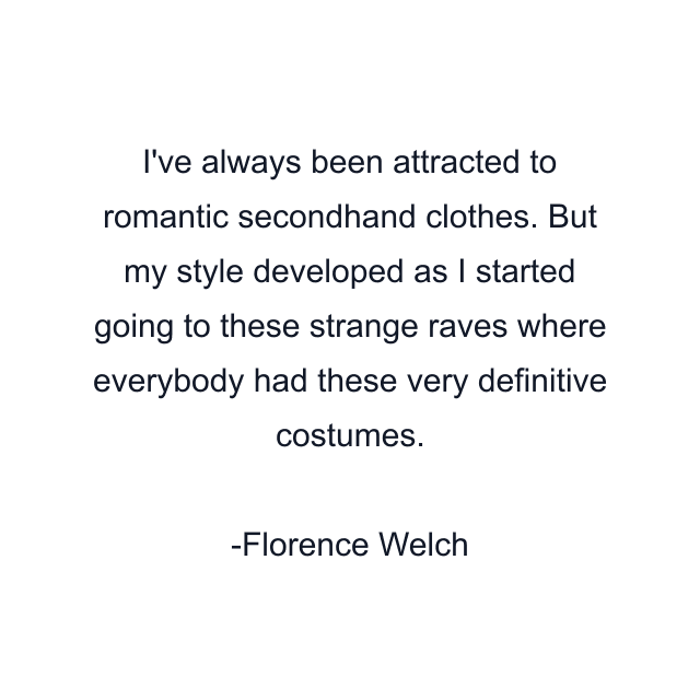 I've always been attracted to romantic secondhand clothes. But my style developed as I started going to these strange raves where everybody had these very definitive costumes.