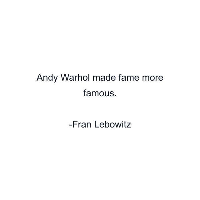 Andy Warhol made fame more famous.