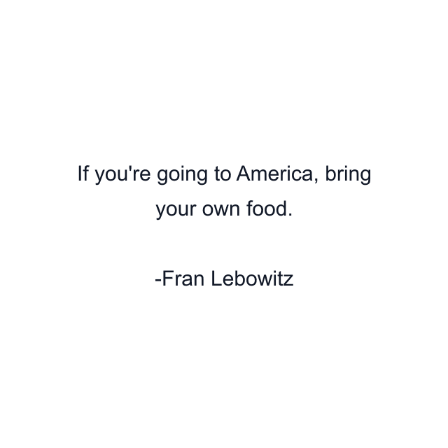 If you're going to America, bring your own food.