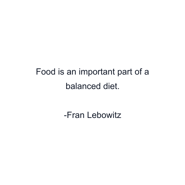 Food is an important part of a balanced diet.