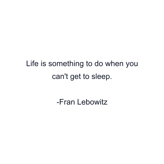 Life is something to do when you can't get to sleep.