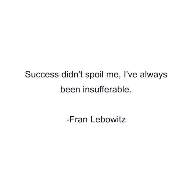 Success didn't spoil me, I've always been insufferable.