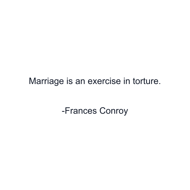 Marriage is an exercise in torture.