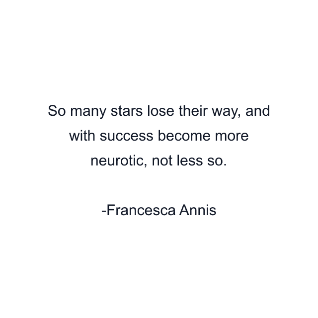 So many stars lose their way, and with success become more neurotic, not less so.