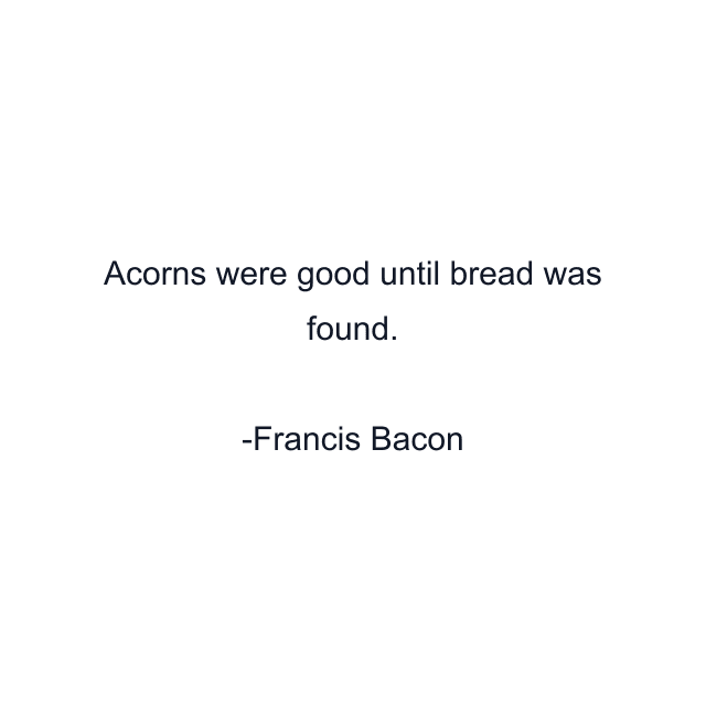 Acorns were good until bread was found.