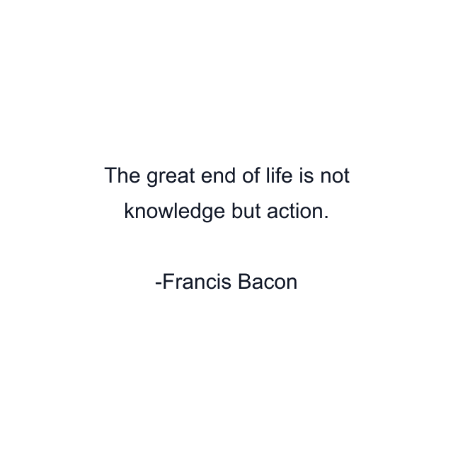 The great end of life is not knowledge but action.