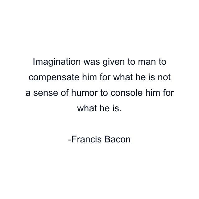 Imagination was given to man to compensate him for what he is not a sense of humor to console him for what he is.