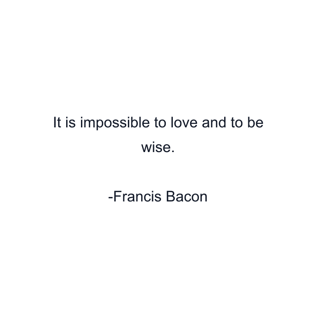 It is impossible to love and to be wise.