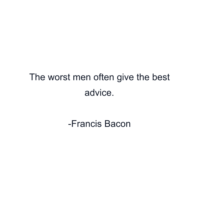 The worst men often give the best advice.