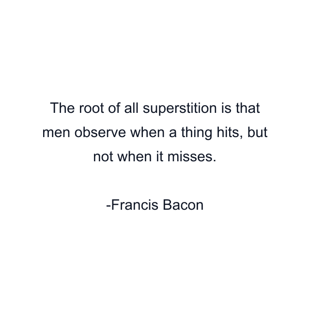 The root of all superstition is that men observe when a thing hits, but not when it misses.