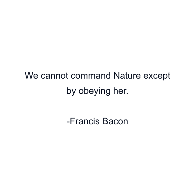 We cannot command Nature except by obeying her.