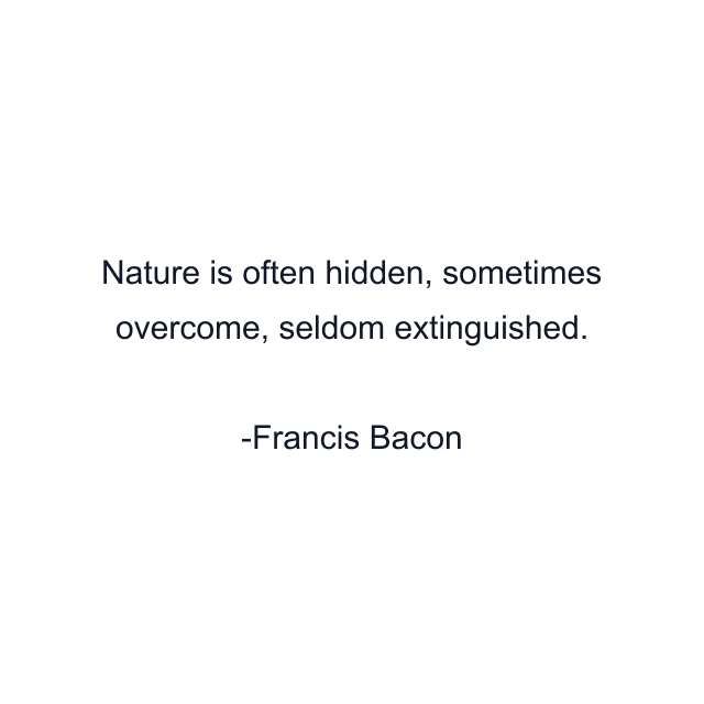 Nature is often hidden, sometimes overcome, seldom extinguished.