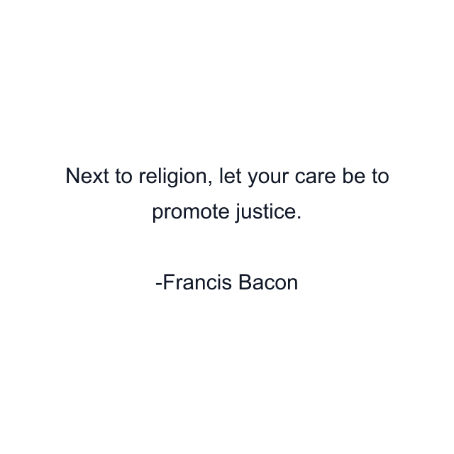 Next to religion, let your care be to promote justice.