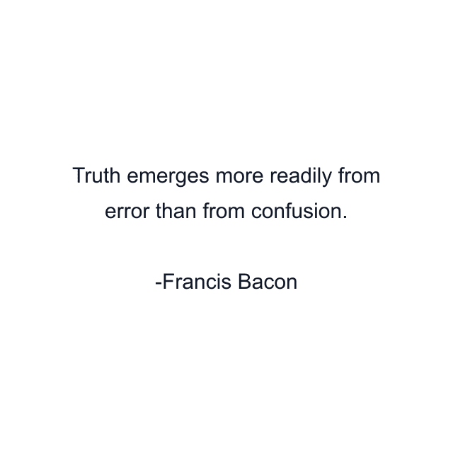 Truth emerges more readily from error than from confusion.