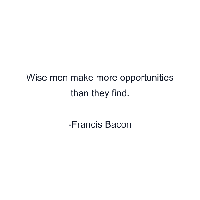 Wise men make more opportunities than they find.