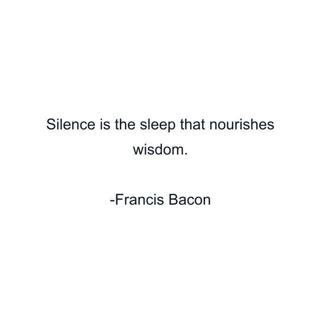 Silence is the sleep that nourishes wisdom.