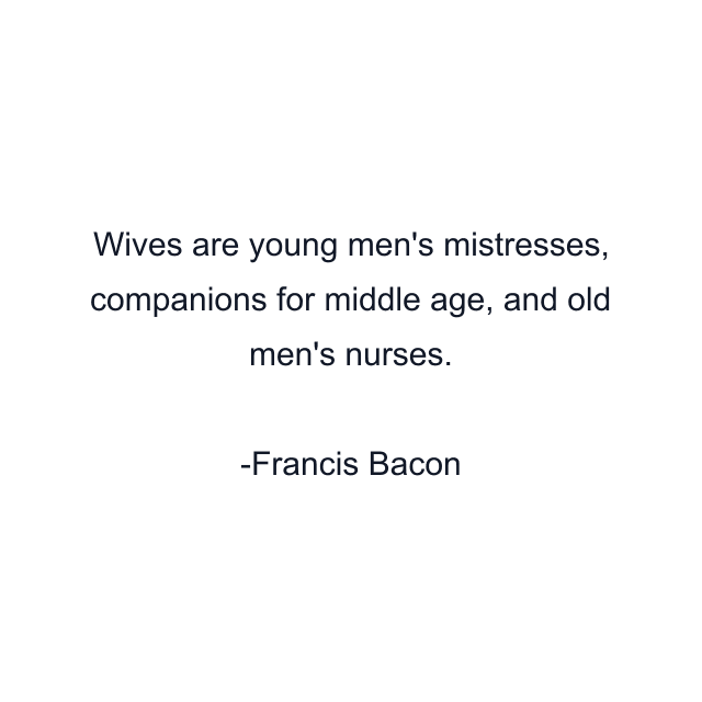 Wives are young men's mistresses, companions for middle age, and old men's nurses.