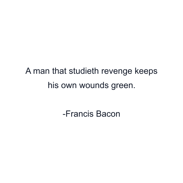 A man that studieth revenge keeps his own wounds green.