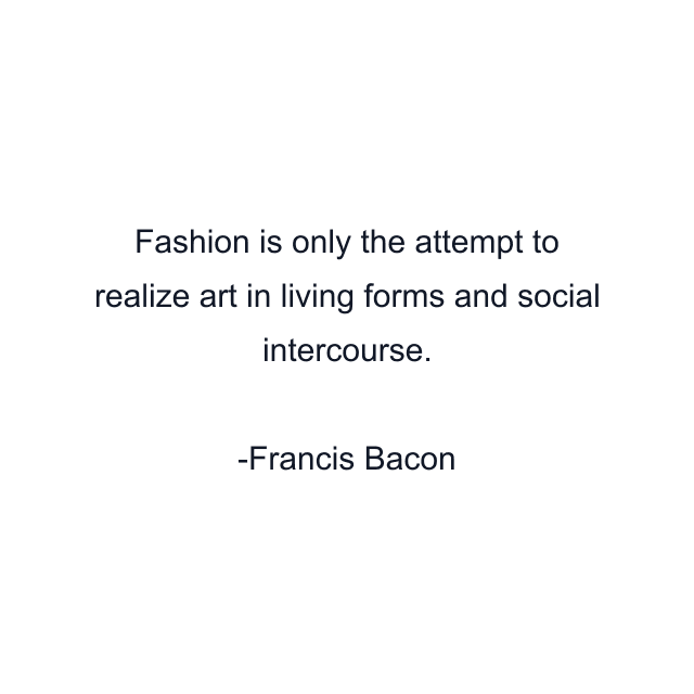 Fashion is only the attempt to realize art in living forms and social intercourse.