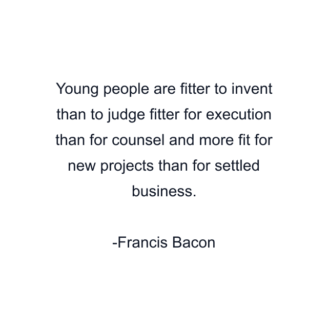 Young people are fitter to invent than to judge fitter for execution than for counsel and more fit for new projects than for settled business.