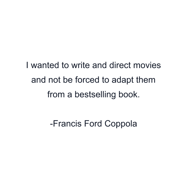 I wanted to write and direct movies and not be forced to adapt them from a bestselling book.