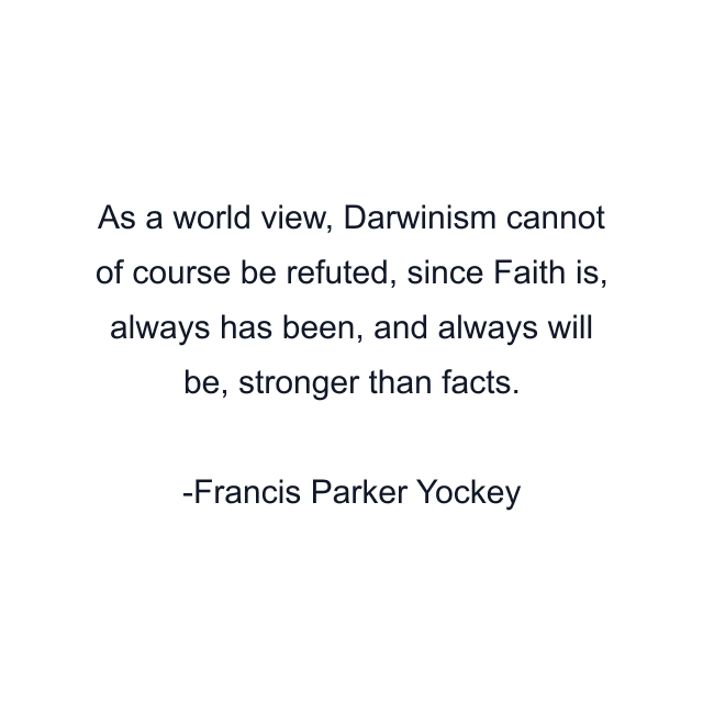 As a world view, Darwinism cannot of course be refuted, since Faith is, always has been, and always will be, stronger than facts.