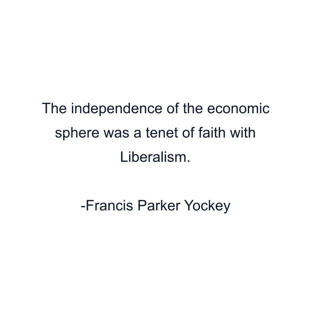 The independence of the economic sphere was a tenet of faith with Liberalism.