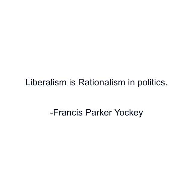 Liberalism is Rationalism in politics.