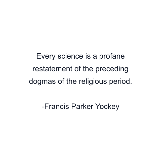 Every science is a profane restatement of the preceding dogmas of the religious period.