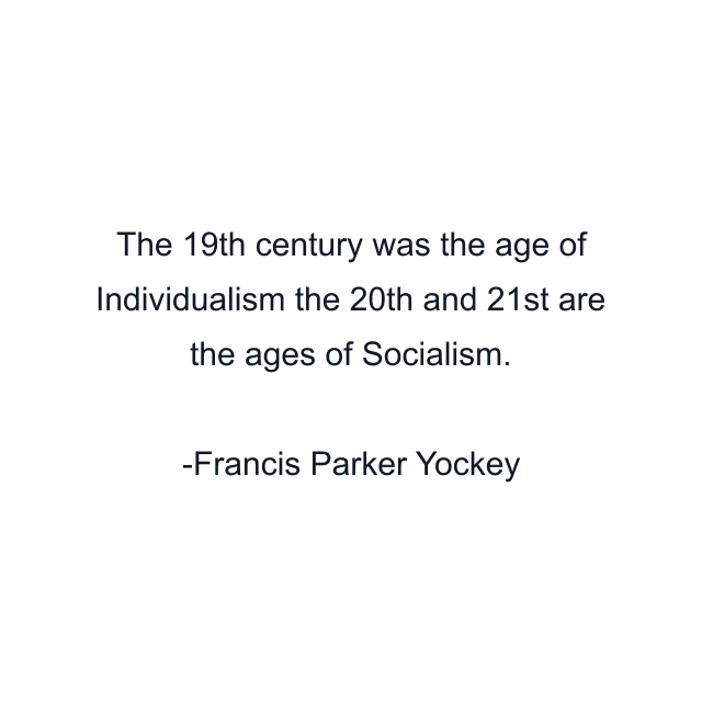 The 19th century was the age of Individualism the 20th and 21st are the ages of Socialism.