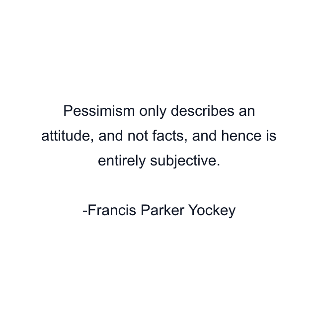 Pessimism only describes an attitude, and not facts, and hence is entirely subjective.