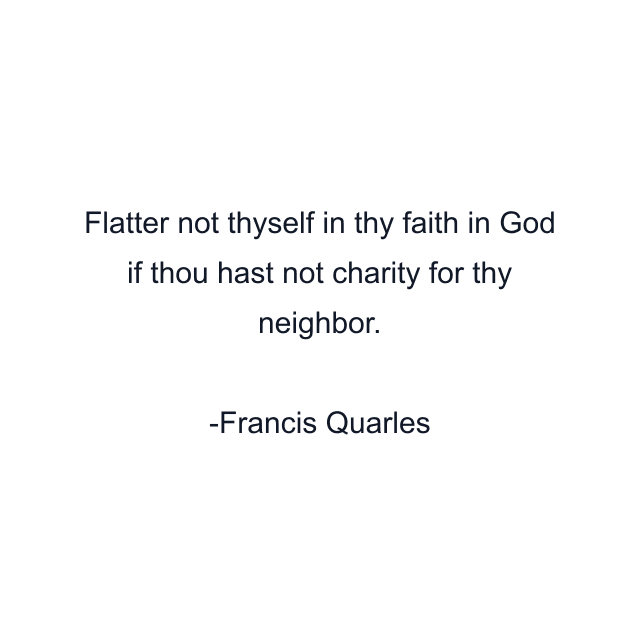 Flatter not thyself in thy faith in God if thou hast not charity for thy neighbor.