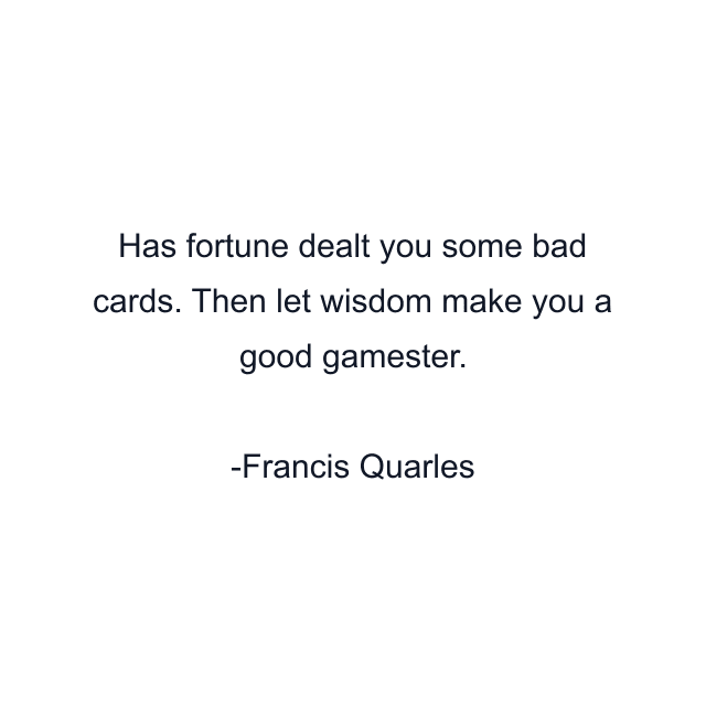 Has fortune dealt you some bad cards. Then let wisdom make you a good gamester.