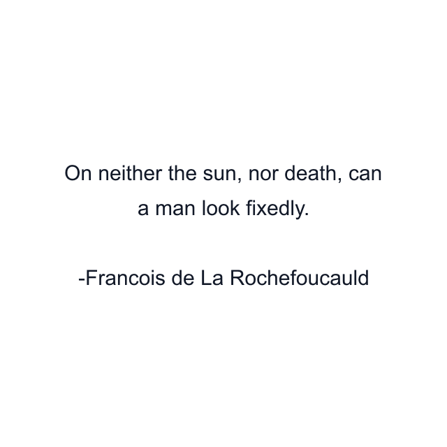 On neither the sun, nor death, can a man look fixedly.