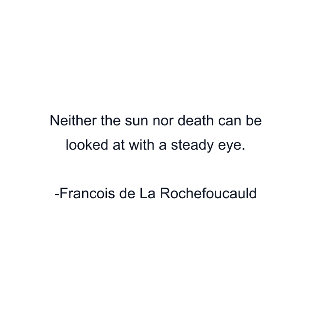 Neither the sun nor death can be looked at with a steady eye.