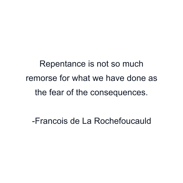 Repentance is not so much remorse for what we have done as the fear of the consequences.