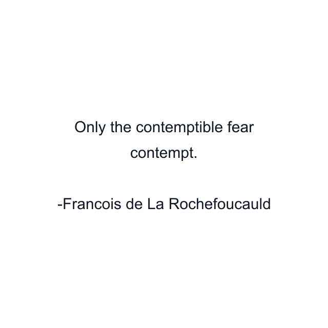 Only the contemptible fear contempt.