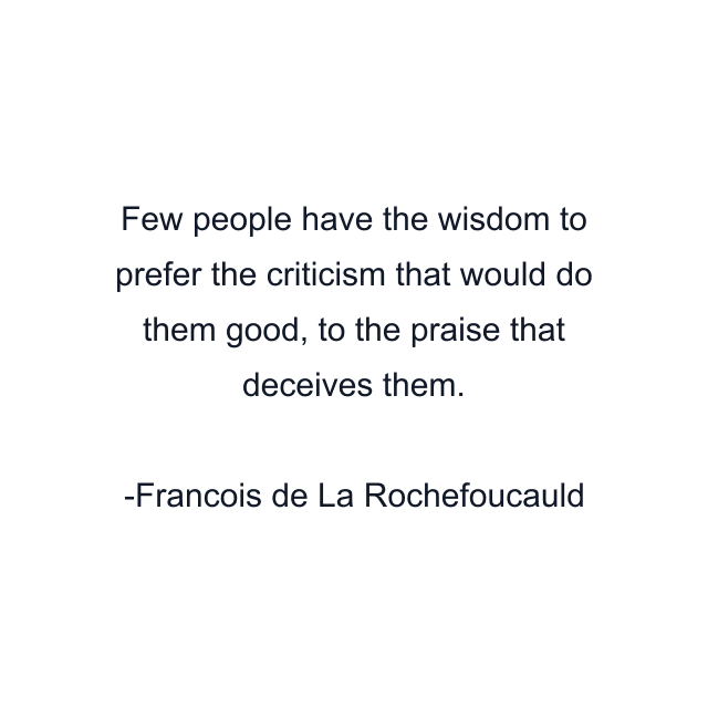 Few people have the wisdom to prefer the criticism that would do them good, to the praise that deceives them.