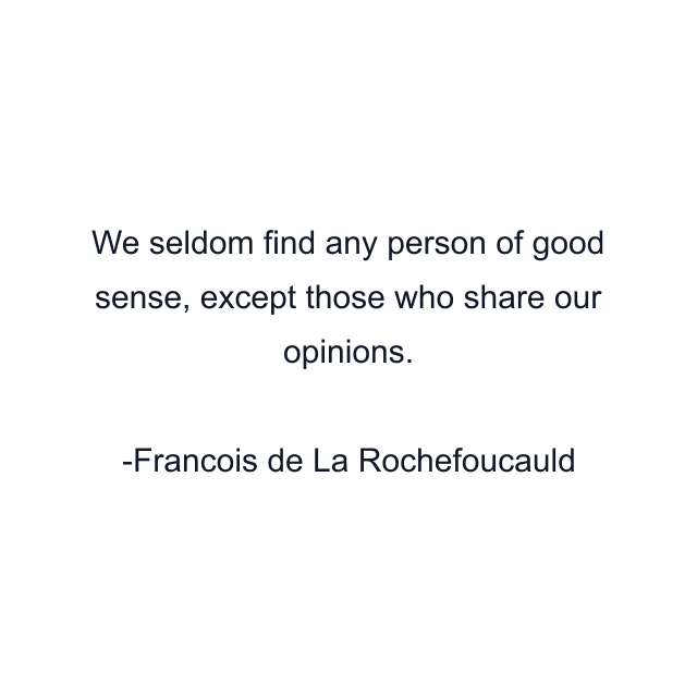 We seldom find any person of good sense, except those who share our opinions.